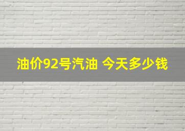 油价92号汽油 今天多少钱